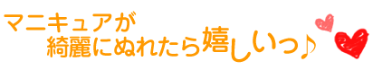 マニキュアが綺麗にぬれたら嬉しいっ♪